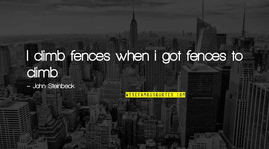Motivational Tutoring Quotes By John Steinbeck: I climb fences when i got fences to Motivational Tutoring Quotes By John Steinbeck: I climb fences when i got fences to