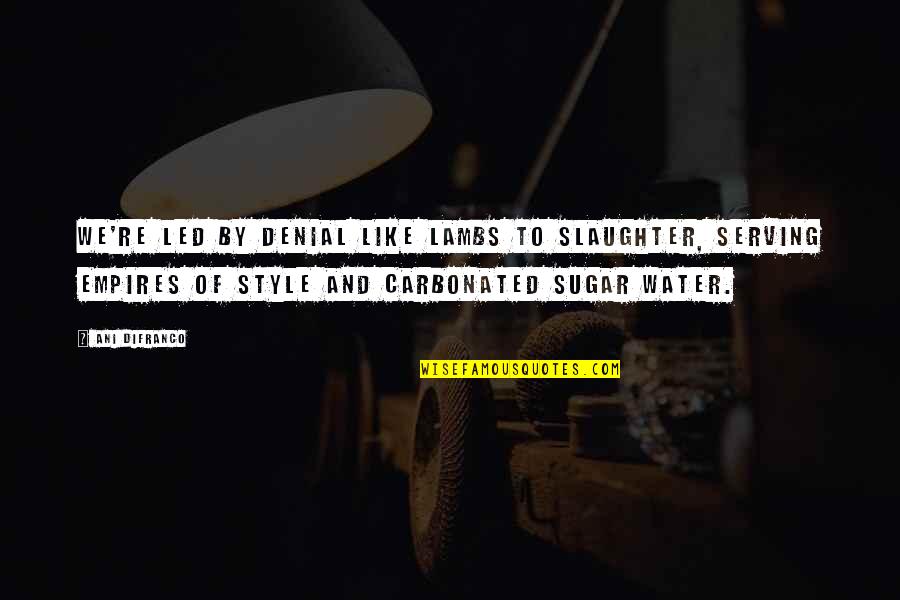 Motivational Video Game Quotes By Ani DiFranco: We're led by denial like lambs to slaughter, Motivational Video Game Quotes By Ani DiFranco: We're led by denial like lambs to slaughter,