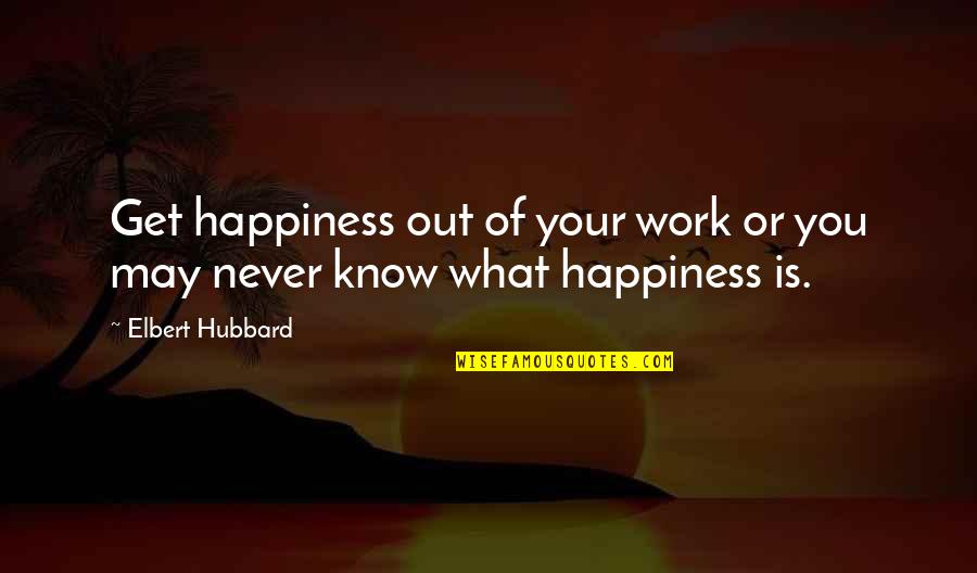 Motivational Work Quotes By Elbert Hubbard: Get happiness out of your work or you