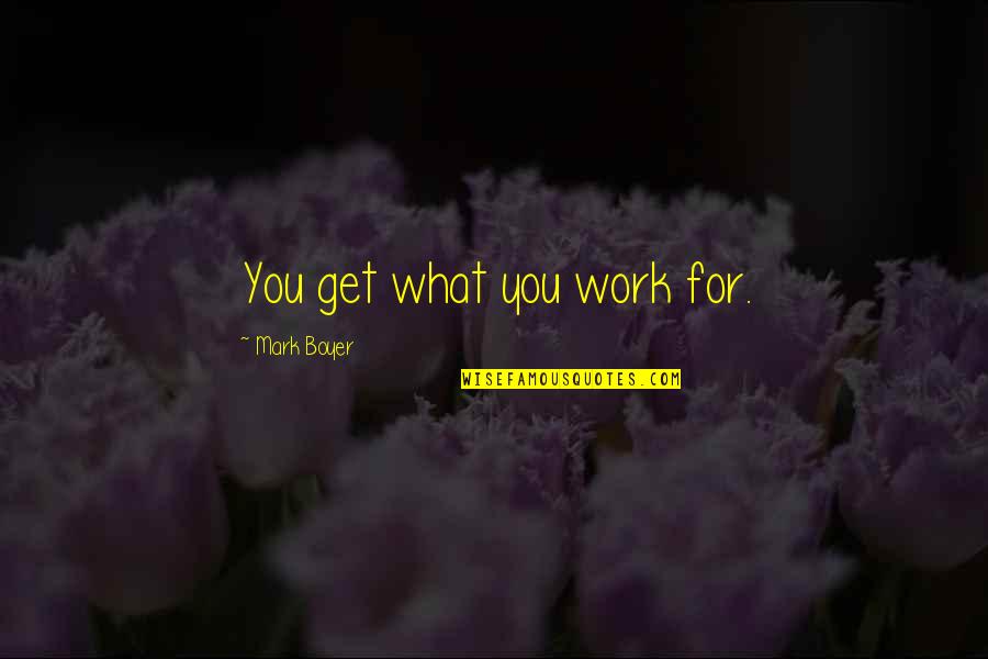 Motivational Work Quotes By Mark Boyer: You get what you work for.