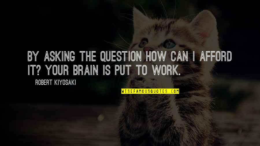 Motivational Work Quotes By Robert Kiyosaki: By asking the question How can I afford