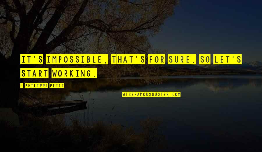 Motivational Working Quotes By Philippe Petit: It's impossible, that's for sure. So let's start