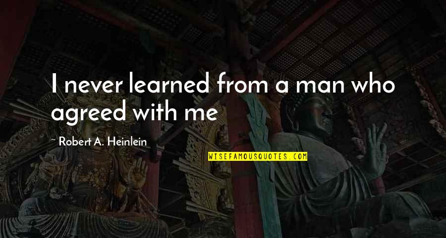 Motivationally Challenged Quotes By Robert A. Heinlein: I never learned from a man who agreed Motivationally Challenged Quotes By Robert A. Heinlein: I never learned from a man who agreed