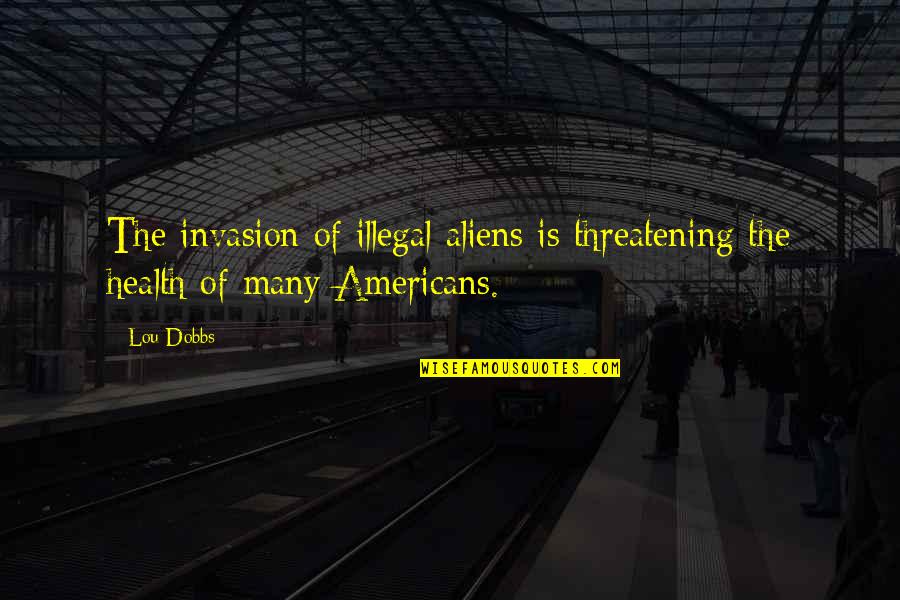 Motivationl Quotes By Lou Dobbs: The invasion of illegal aliens is threatening the