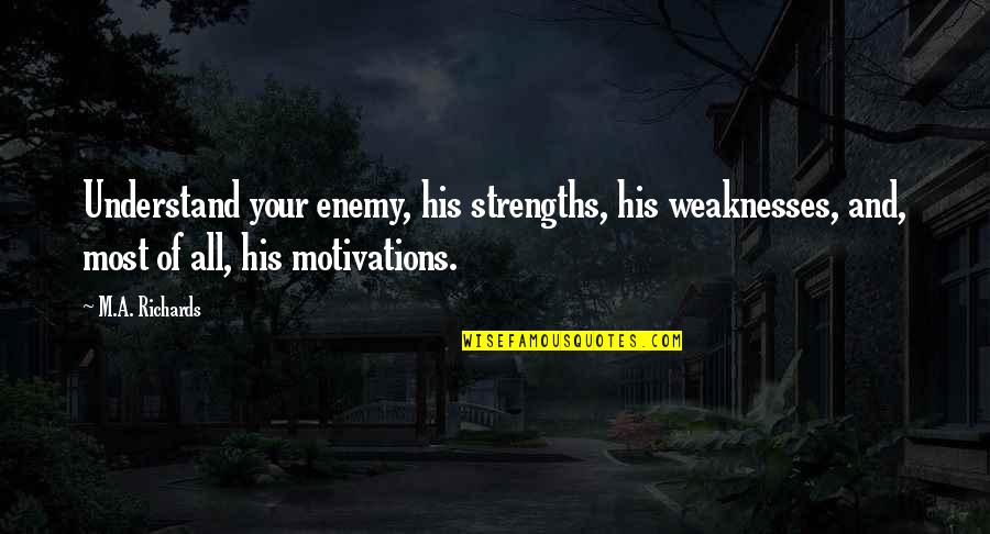 Motivations Quotes By M.A. Richards: Understand your enemy, his strengths, his weaknesses, and,