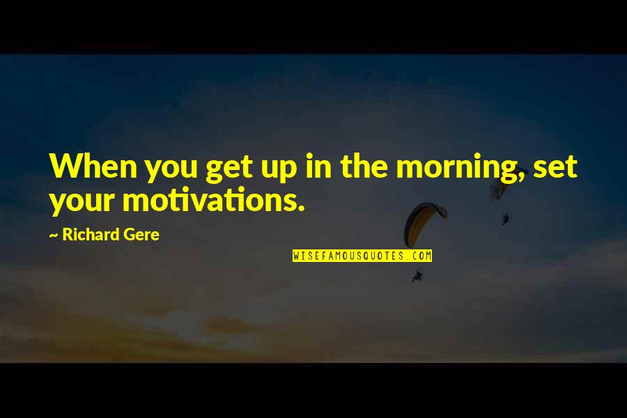 Motivations Quotes By Richard Gere: When you get up in the morning, set