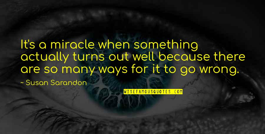 Motivations To Lose Weight Quotes By Susan Sarandon: It's a miracle when something actually turns out