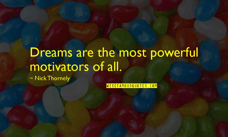 Motivators Quotes By Nick Thornely: Dreams are the most powerful motivators of all. Motivators Quotes By Nick Thornely: Dreams are the most powerful motivators of all.