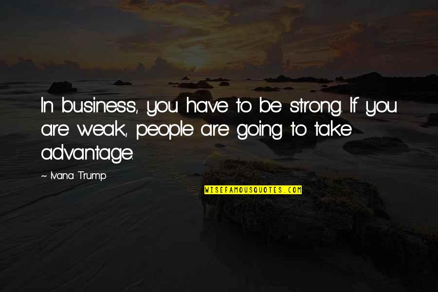 Motivele Basmului Quotes By Ivana Trump: In business, you have to be strong. If
