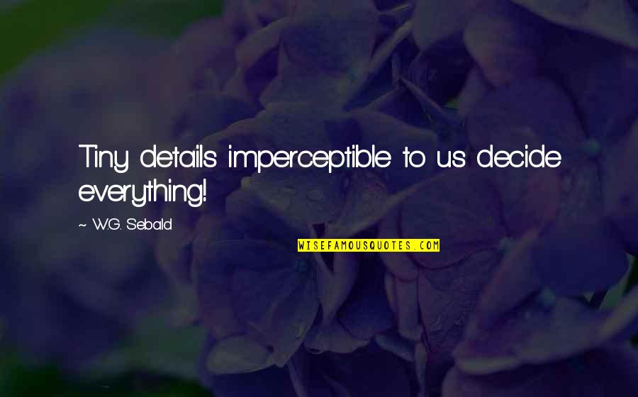 Motiverende Week Quotes By W.G. Sebald: Tiny details imperceptible to us decide everything! Motiverende Week Quotes By W.G. Sebald: Tiny details imperceptible to us decide everything!