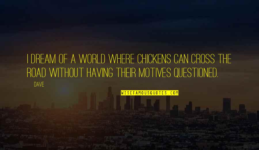 Motives Questioned Quotes By Dave: I dream of a world where chickens can