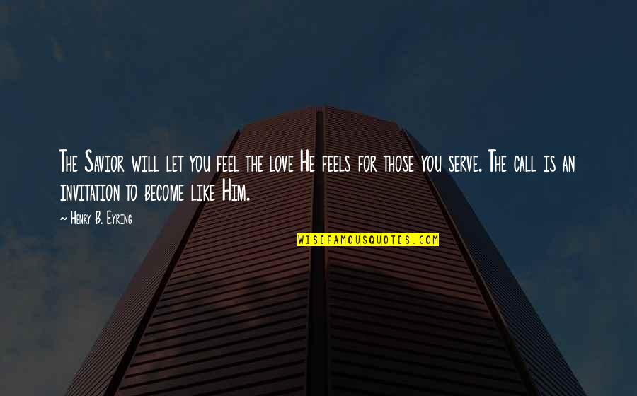 Motivity Quotes By Henry B. Eyring: The Savior will let you feel the love Motivity Quotes By Henry B. Eyring: The Savior will let you feel the love