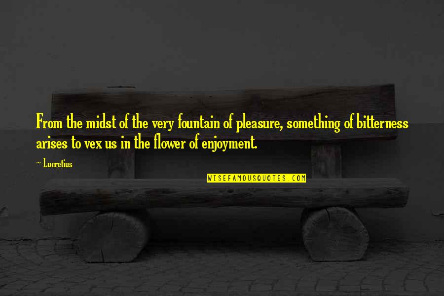 Motivity Quotes By Lucretius: From the midst of the very fountain of Motivity Quotes By Lucretius: From the midst of the very fountain of