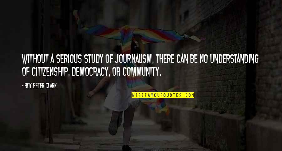 Motivos Jose Quotes By Roy Peter Clark: Without a serious study of journalism, there can