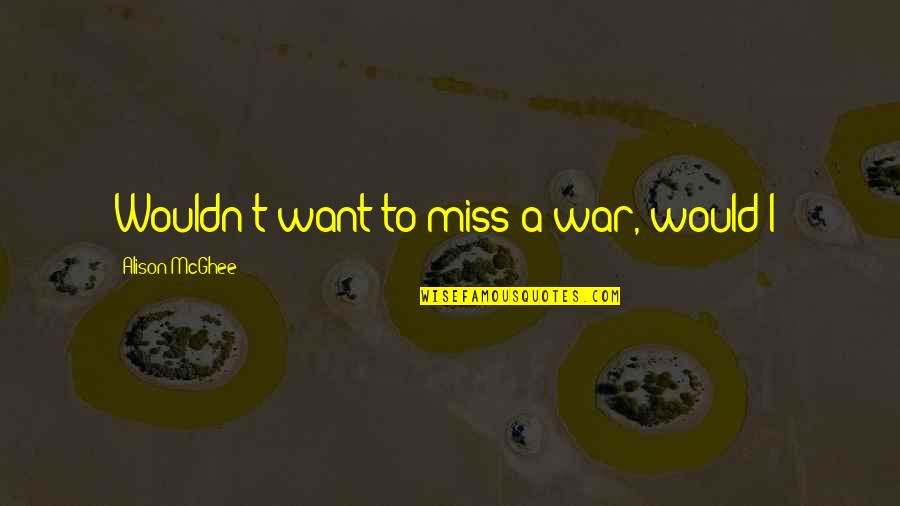 Motivul Noptii Quotes By Alison McGhee: Wouldn't want to miss a war, would I? Motivul Noptii Quotes By Alison McGhee: Wouldn't want to miss a war, would I?