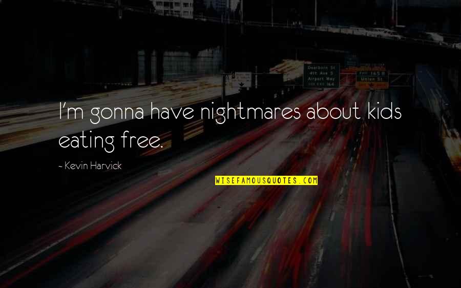 Motivul Oglinzii Quotes By Kevin Harvick: I'm gonna have nightmares about kids eating free. Motivul Oglinzii Quotes By Kevin Harvick: I'm gonna have nightmares about kids eating free.