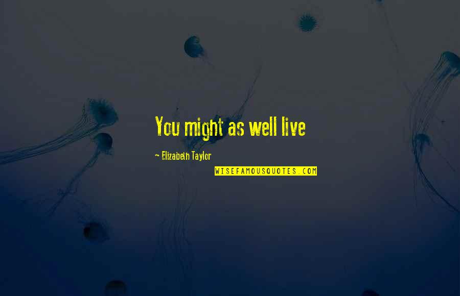 Motka Vogosca Quotes By Elizabeth Taylor: You might as well live Motka Vogosca Quotes By Elizabeth Taylor: You might as well live