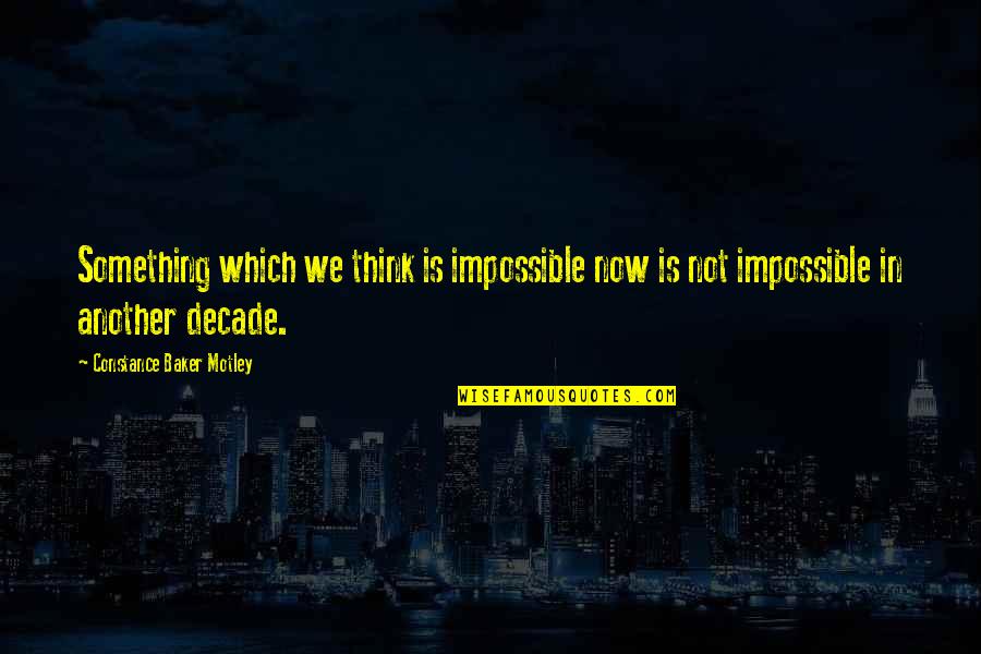 Motley Quotes By Constance Baker Motley: Something which we think is impossible now is Motley Quotes By Constance Baker Motley: Something which we think is impossible now is
