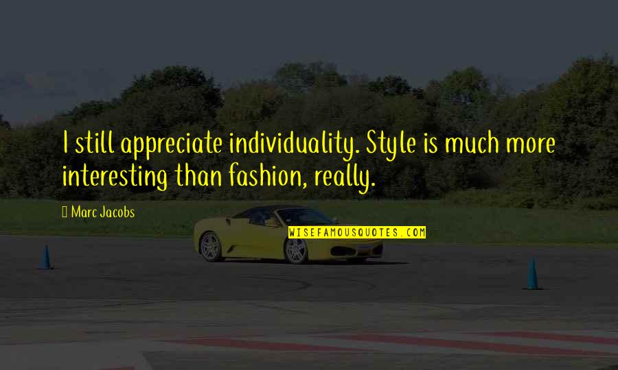Motleys Of Va Quotes By Marc Jacobs: I still appreciate individuality. Style is much more