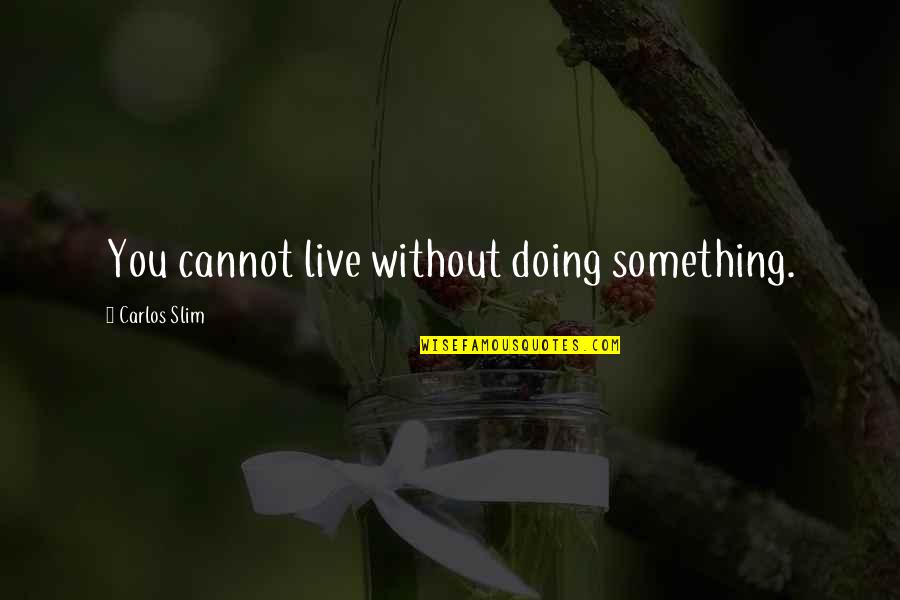 Motlow Community Quotes By Carlos Slim: You cannot live without doing something. Motlow Community Quotes By Carlos Slim: You cannot live without doing something.