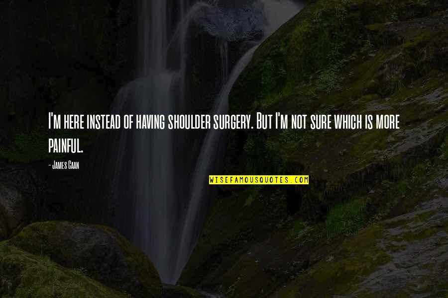 Motlow Community Quotes By James Caan: I'm here instead of having shoulder surgery. But