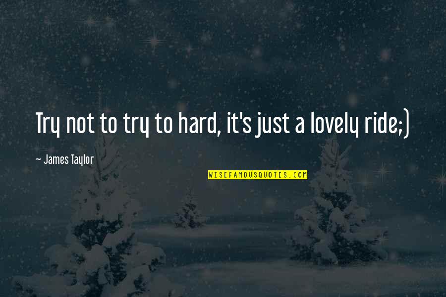 Motmans Greenhouses Quotes By James Taylor: Try not to try to hard, it's just Motmans Greenhouses Quotes By James Taylor: Try not to try to hard, it's just