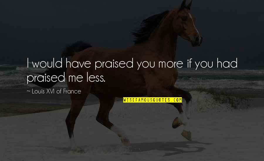 Motobucks Quotes By Louis XVI Of France: I would have praised you more if you