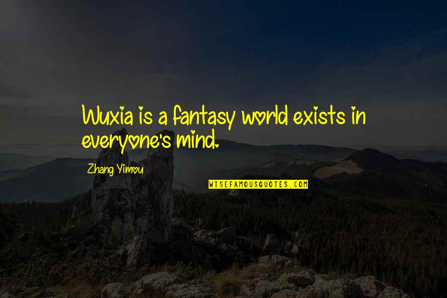 Motocicleta Fara Quotes By Zhang Yimou: Wuxia is a fantasy world exists in everyone's Motocicleta Fara Quotes By Zhang Yimou: Wuxia is a fantasy world exists in everyone's