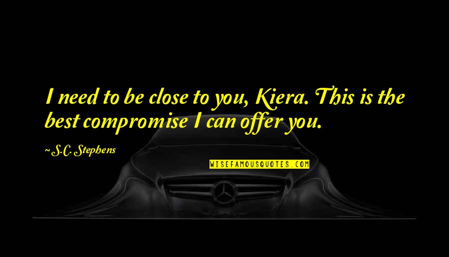 Motocross Inspirational Quotes By S.C. Stephens: I need to be close to you, Kiera.