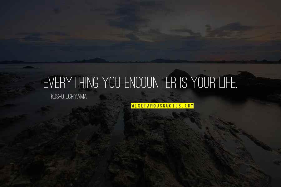 Motofumi Kobayashi Quotes By Kosho Uchiyama: Everything you encounter is your life.