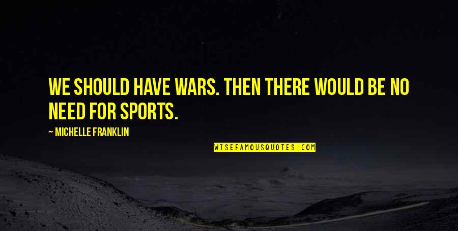 Motoharu Tsuchimikado Quotes By Michelle Franklin: We should have wars. Then there would be Motoharu Tsuchimikado Quotes By Michelle Franklin: We should have wars. Then there would be