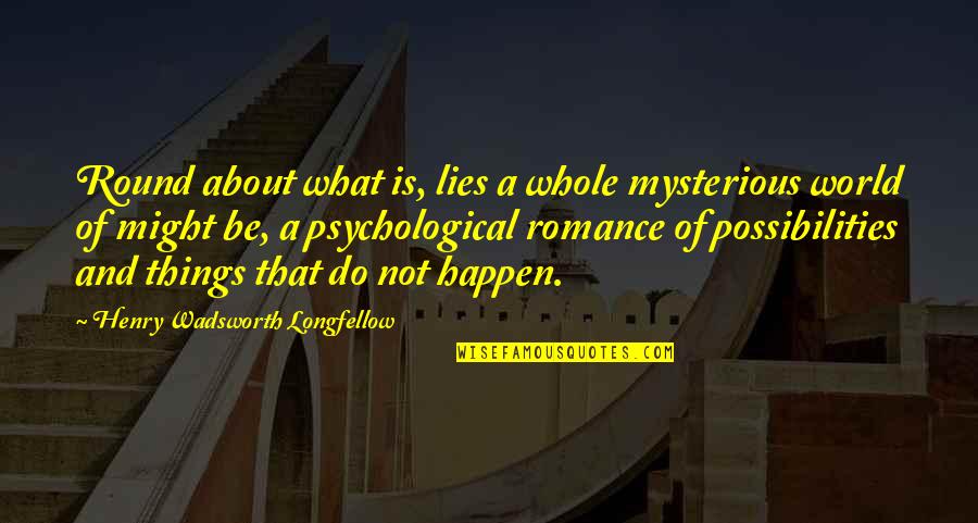 Motoki Furuhata Quotes By Henry Wadsworth Longfellow: Round about what is, lies a whole mysterious Motoki Furuhata Quotes By Henry Wadsworth Longfellow: Round about what is, lies a whole mysterious