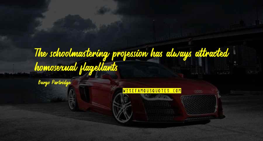 Motomusu Quotes By Burgo Partridge: The schoolmastering profession has always attracted homosexual flagellants