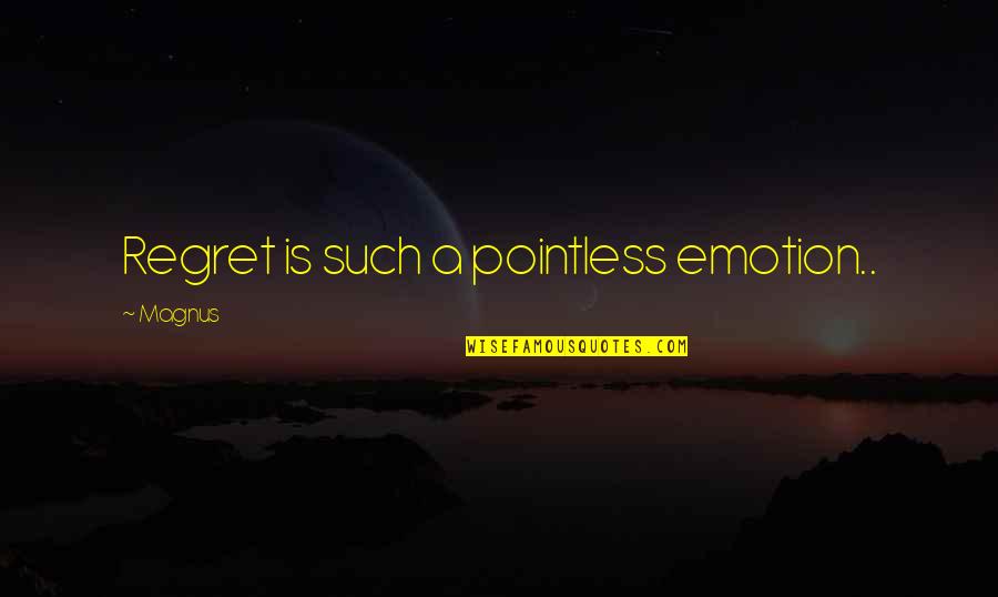 Motooka Rosenberg Quotes By Magnus: Regret is such a pointless emotion.. Motooka Rosenberg Quotes By Magnus: Regret is such a pointless emotion..