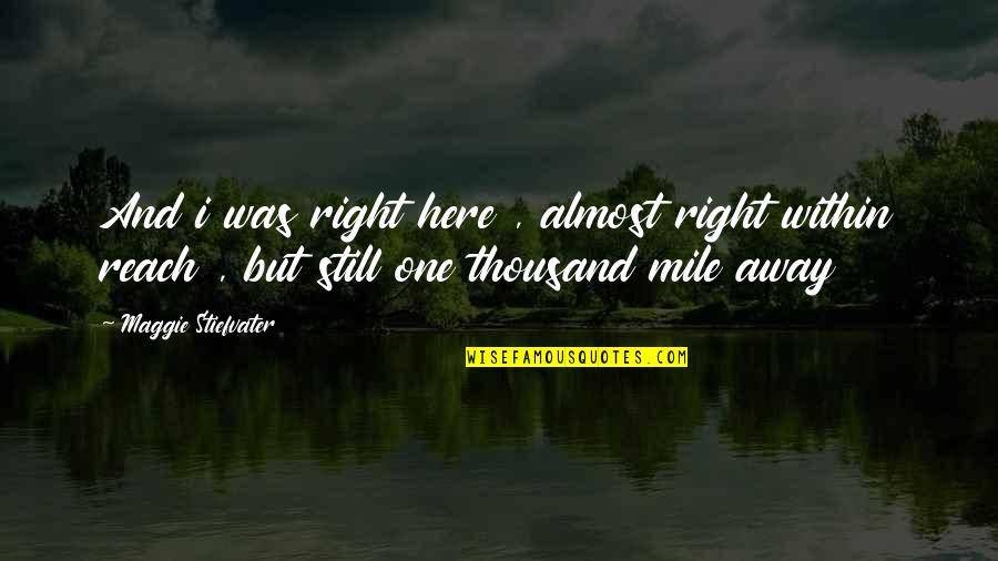 Motor Biking Quotes By Maggie Stiefvater: And i was right here , almost right Motor Biking Quotes By Maggie Stiefvater: And i was right here , almost right
