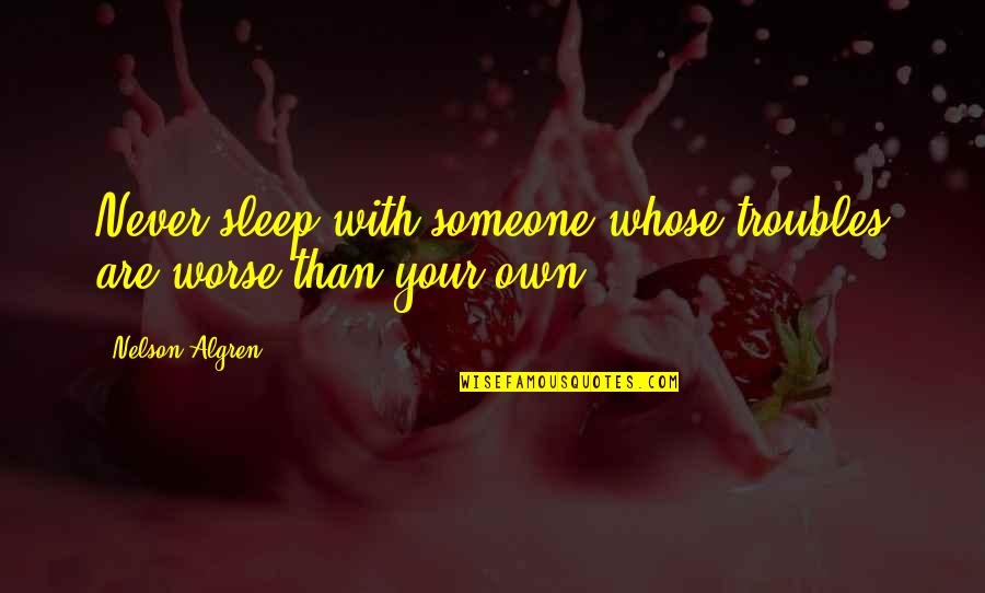 Motor Biking Quotes By Nelson Algren: Never sleep with someone whose troubles are worse Motor Biking Quotes By Nelson Algren: Never sleep with someone whose troubles are worse