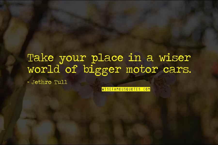 Motor Cars Quotes By Jethro Tull: Take your place in a wiser world of