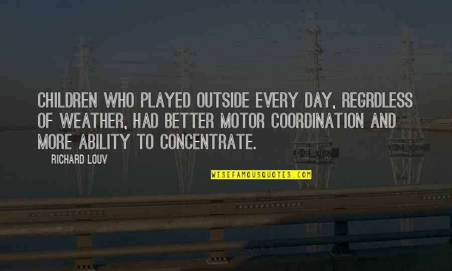 Motor Coordination Quotes By Richard Louv: Children who played outside every day, regrdless of