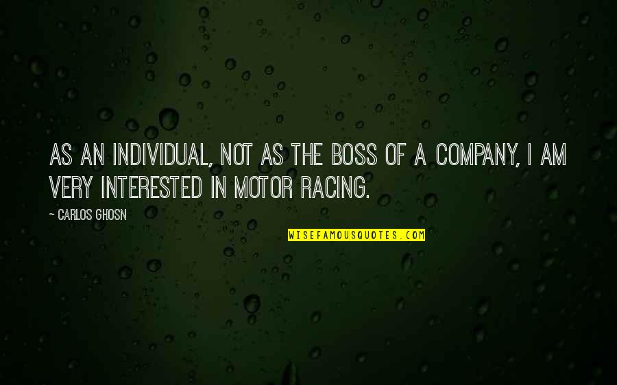 Motor Racing Quotes By Carlos Ghosn: As an individual, not as the boss of Motor Racing Quotes By Carlos Ghosn: As an individual, not as the boss of