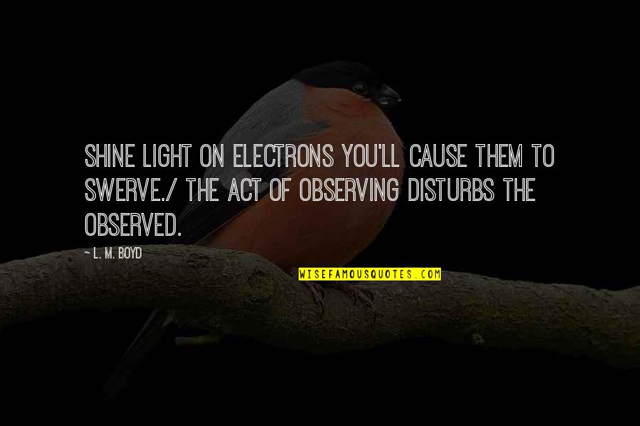 Motor Riders Quotes By L. M. Boyd: Shine light on electrons you'll cause them to Motor Riders Quotes By L. M. Boyd: Shine light on electrons you'll cause them to