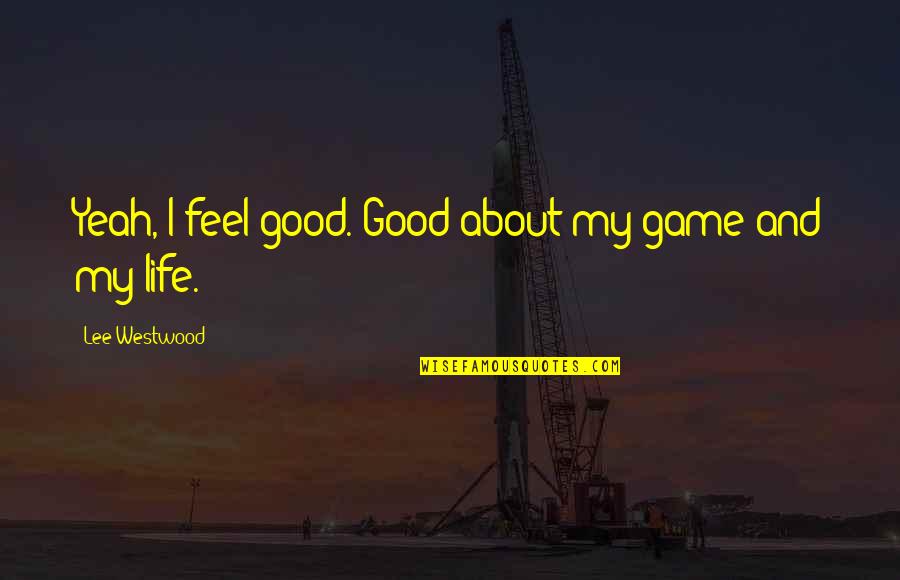 Motor Trade Funny Quotes By Lee Westwood: Yeah, I feel good. Good about my game