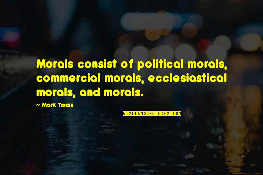 Motor Vehicle Quotes By Mark Twain: Morals consist of political morals, commercial morals, ecclesiastical Motor Vehicle Quotes By Mark Twain: Morals consist of political morals, commercial morals, ecclesiastical