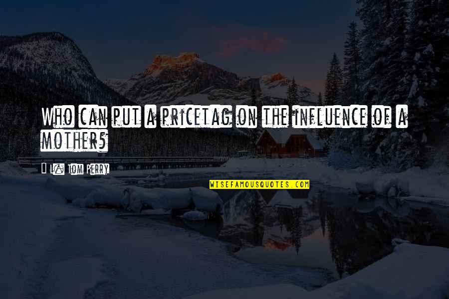 Motorcade Head Quotes By L. Tom Perry: Who can put a pricetag on the influence Motorcade Head Quotes By L. Tom Perry: Who can put a pricetag on the influence