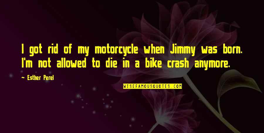 Motorcycle Crash Quotes By Esther Perel: I got rid of my motorcycle when Jimmy