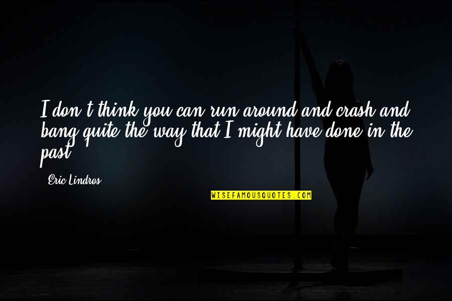 Motorcycle Crashes Quotes By Eric Lindros: I don't think you can run around and