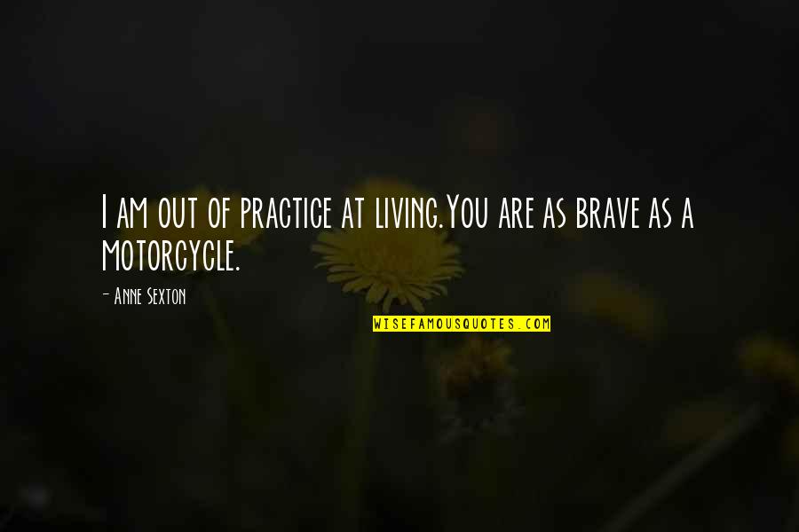 Motorcycle Quotes By Anne Sexton: I am out of practice at living.You are