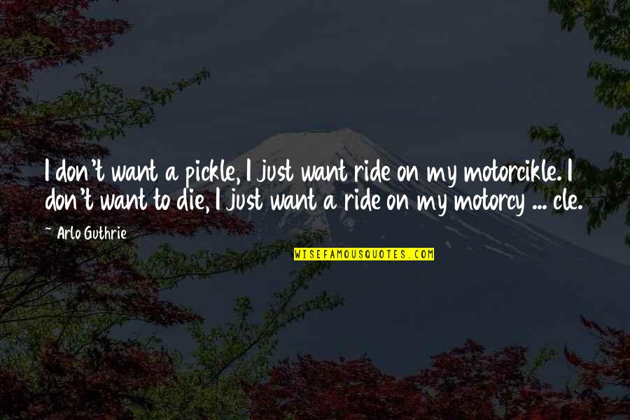 Motorcycle Quotes By Arlo Guthrie: I don't want a pickle, I just want