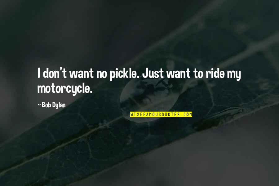 Motorcycle Quotes By Bob Dylan: I don't want no pickle. Just want to