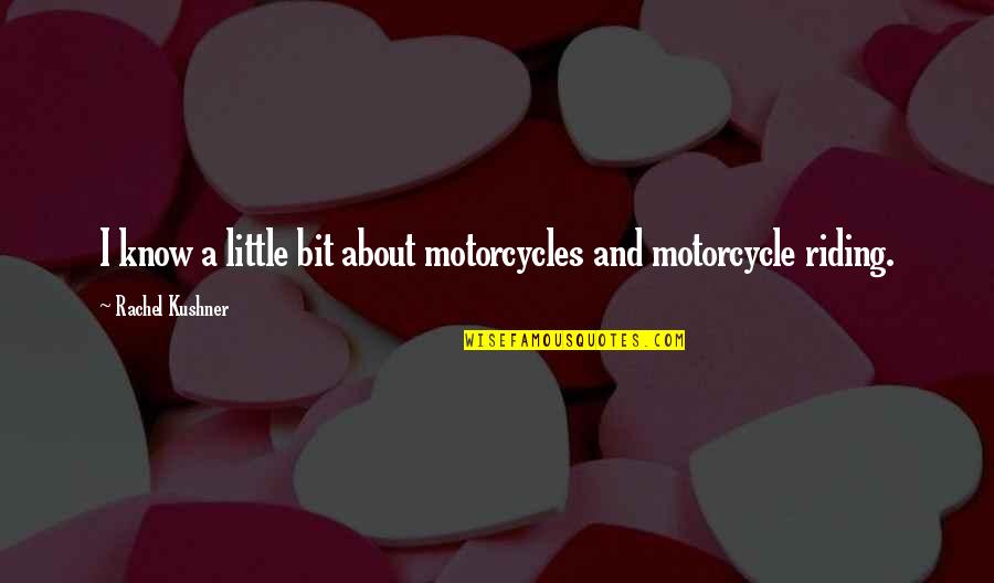 Motorcycle Riding Quotes By Rachel Kushner: I know a little bit about motorcycles and
