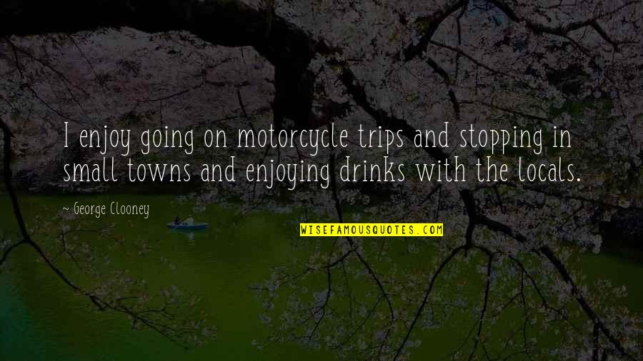 Motorcycle Trips Quotes By George Clooney: I enjoy going on motorcycle trips and stopping